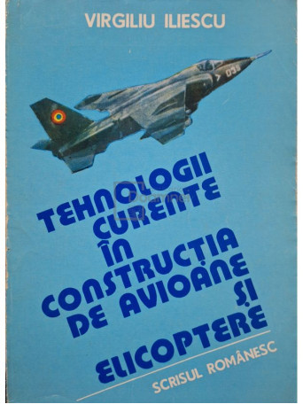 Virgiliu Iliescu - Tehnologii curente in constructia de avioane si elicoptere, vol. 1 - 1985 - Brosata