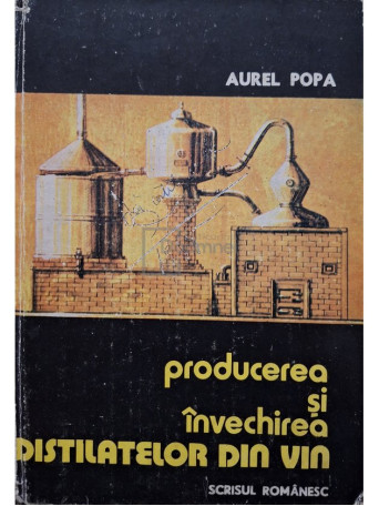 Aurel Popa - Producerea si invechirea distilatelor din vin - 1985 - Cartonata