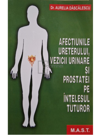 Aurelia Dascalescu - Afectiunile ureterului, vezicii urinare si prostatei pe intelesul tuturor - 2017 - Brosata