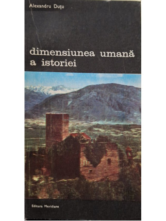 Alexandru Dutu - Dimensiunea umana a istoriei - 1986 - Brosata