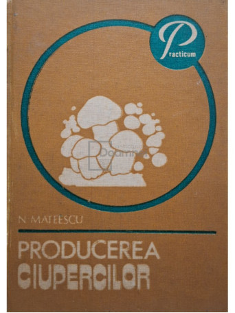 N. Mateescu - Producerea ciupercilor - 1982 - Cartonata