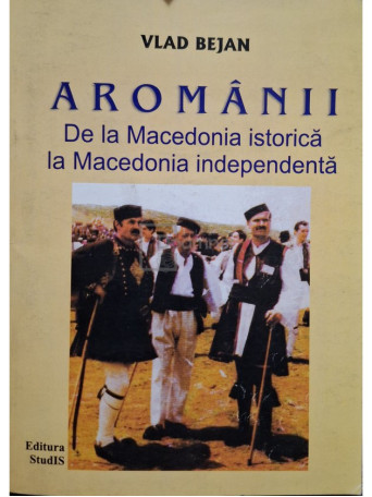 Vlad Bejan - Aromanii - De la Macedonia istorica la Macedonia independenta (semnata) - 2009 - Brosata