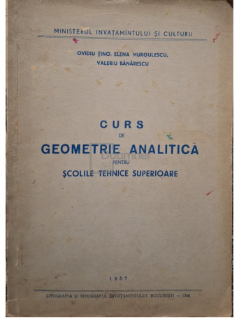 Ovidiu Tino - Curs de geometrie analitica pentru scolile tehnice superioare - 1957 - Brosata