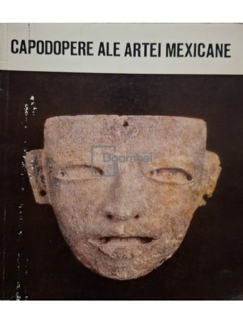 Eugen Iacob (red.) - Capodopere ale artei Mexicane - 1974 - Brosata