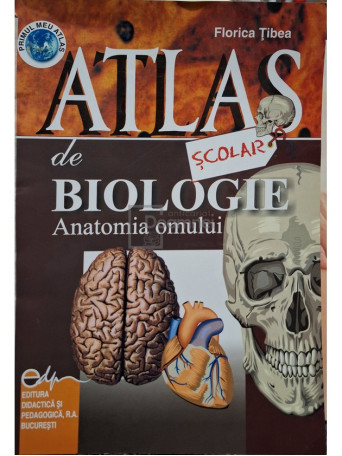 Florica Tibea - Atlas scolar de biologie - Anatomia omului - 2006 - Brosata