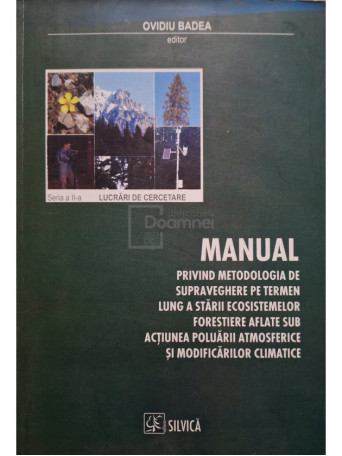 Ovidiu Badea - Manual privind metodologia de supraveghere pe termen lung a starii ecosistemelor forestiere aflate sub actiunea poluarii atmosferice si modificarilor climatice - 2008 - Brosata