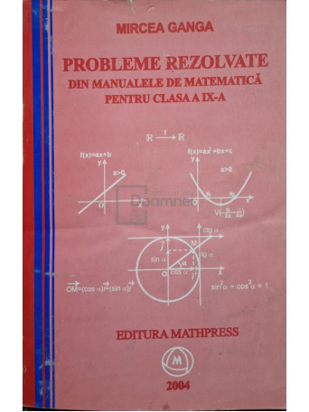 Mircea Ganga - Probleme rezolvate din manualele de matematica pentru clasa a IX-a - 2004 - Brosata