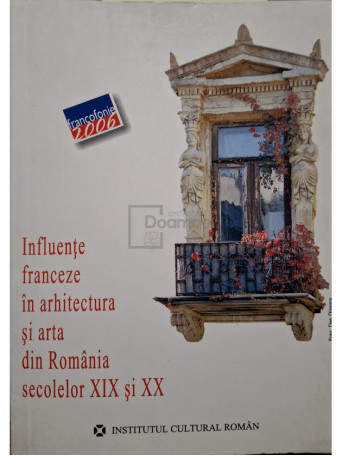 Augustin Ioan - Influente franceze in arhitectura si arta din romania secolelor XIX si XX - 2006 - Brosata