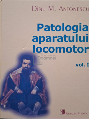 Dinu M. Antonescu - Patologia aparatului locomotor, vol. 1 - 2006 - Cartonata