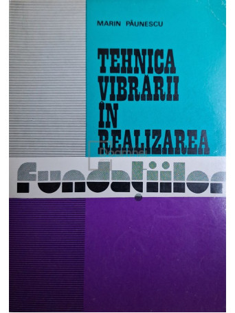 Marin Paunescu - Tehnica vibrarii in realizarea fundatiilor - 1979 - Brosata