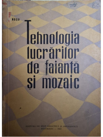 I. C. Rosu - Tehnologia lucrarilor de faianta si mozaic - 1959 - Brosata