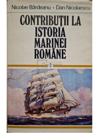 Nicolae Bardeanu - Contributii la istoria marinei romane, vol. 1 (semnata) - 1979 - Cartonata (hardcover)