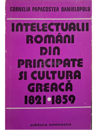 Cornelia Papacostea Danielopolu - Intelectualii romani din principate si cultura greaca 1821-1859 (semnata) - 1979 - Brosata (paperback)