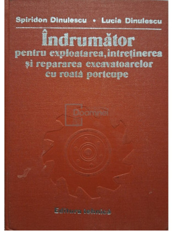 Spiridon Dinulescu - Indrumator pentru exploatarea, intretinerea si repararea excavatoarelor cu roata portcupe - 1981 - Cartonata (hardcover)