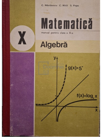 C. Nastasescu - Matematica - Manual pentru clasa a X-a, algebra - 1980 - Cartonata (hardcover)