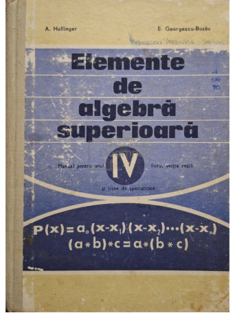 A. Hollinger - Elemente de algebra superioara - Manual pentru anul IV liceu, sectia reala si licee de specialitate - 1974 - Cartonata (hardcover)