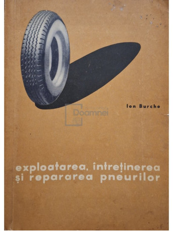 Ion Burche - Exploatarea, intretinerea si repararea pneurilor - 1963 - Brosata (paperback)