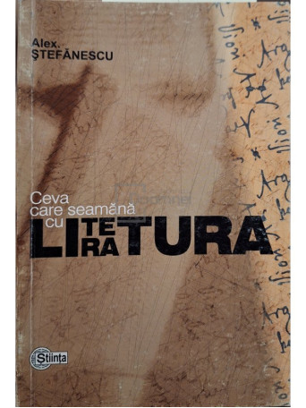 Alex Stefanescu - Ceva care seamana cu literatura - 2003 - Brosata (paperback)