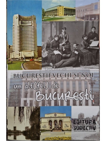 Andrei Slavuteanu (red.) - Un alt(fel) de Bucuresti - Bucurestii vechi si noi - 2013 - Brosata (paperback)