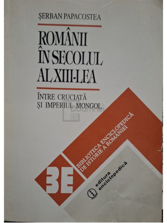 Serban Papacostea - Romanii in secolul al XIII-lea intre Cruciata si Imperiul Mongol - 1993 - Brosata