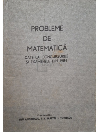 Titu Andreescu - Probleme de matematica date la concursurile si examenele din 1984 - 1986 - Brosata