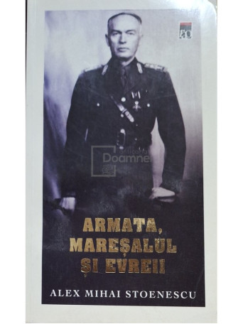 Alex Mihai Stoenescu - Armata, maresalul si evreii - 2010 - Brosata (paperback)