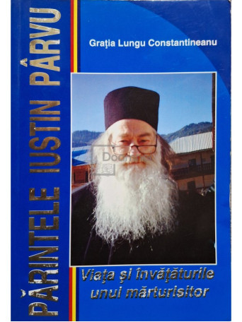 Gratia Lungu Constantineanu - Parintele Iustin Parvu - Viata si invataturile unui marturisitor - 2008 - Brosata (paperback)