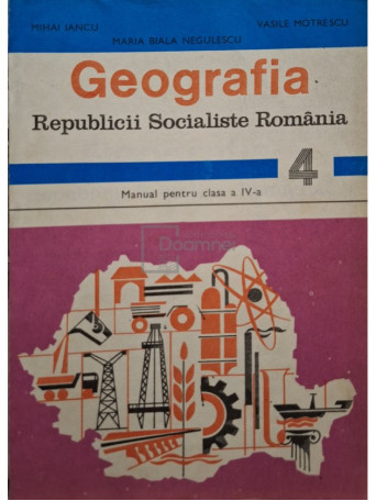 Mihai Iancu - Geografia Republicii Socialiste Romania - Manual pentru clasa a IV-a - 1982 - Brosata