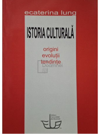 Ecaterina Lung - Istoria culturala - Origini, evolutii, tendinte - 2009 - Brosata