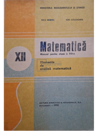 Nicu Boboc - Matematica - Manual pentru clasa a XII-a - Elemente de analiza matematica - 1992 - Brosata