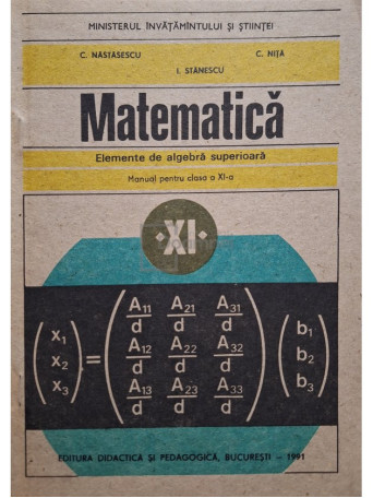 C. Nastasescu - Matematica - Elemente de algebra superioara - Manual pentru clasa a XI-a - 1991 - Brosata