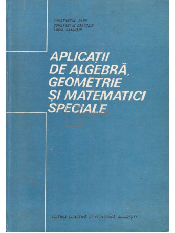 Constantin Radu - Aplicatii de algebra, geometrie si matematici speciale - 1991 - Cartonata