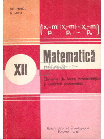 Gh. Mihoc - Matematica - Manual pentru clasa a XII-a - 1980 - Brosata