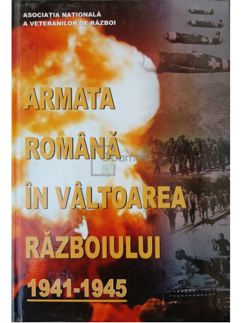 Vasile Barboi (coord.) - Armata Romana in valtoarea razboiului (1941-1945) - 2002 - Cartonata