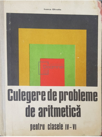 Ivanca Olivotto - Culegere de probleme de aritmetica pentru clasele IV - VI - 1971 - Cartonata