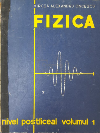 Mircea Alexandru Oncescu - Fizica - Nivel postliceal, vol. 1 - 1973 - Cartonata