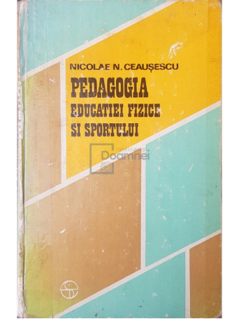 Nicolae N. Ceausescu - Pedagogia educatiei fizice si sportului - 1976 - Cartonata