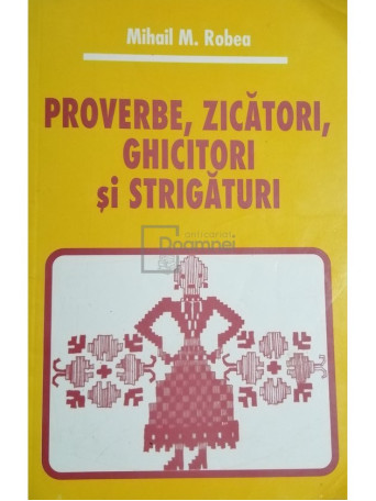 Mihail M. Robea - Proverbe, zicatori, ghicitori si strigaturi - 2010 - Brosata