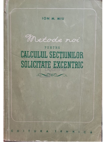 Ion M. Miu - Metode noi pentru calculul sectiunilor solicitate excentric - 1956 - Brosata