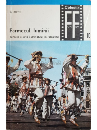 E. Iarovici - Farmecul luminii. Tehnica si arta iluminatului in fotografie - 1970 - Brosata