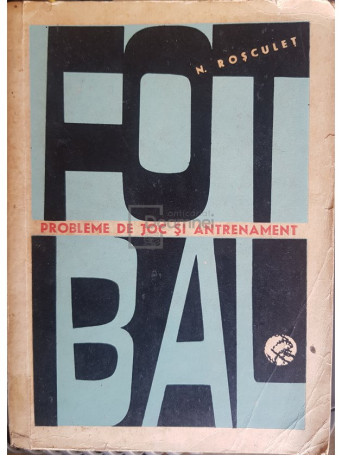 N. Rosculet - Fotbal. Probleme de joc si antrenament - 1966 - Brosata