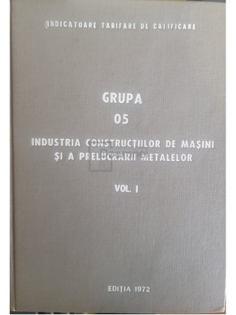 Industria constructiilor de masini si a prelucrarii metalelor, vol. 1 - 1972 - Cartonata