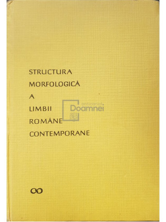 Iorgu Iordan - Structura morfologica a limbii romane contemporane - 1967 - Cartonata