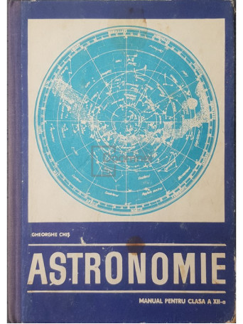 Gheorghe Chis - Astronomie - Manual pentru clasa a XII-a - 1971 - Cartonata