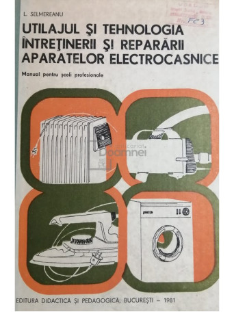 L. Selmereanu - Utilajul si tehnologia intretinerii si repararii aparatelor electrocasnice - 1981 - Cartonata