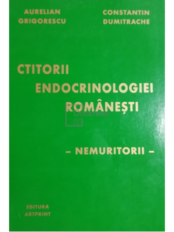 Aurelian Grigorescu - Ctitorii endocrinologiei romanesti. Nemuritorii - 2000 - Brosata