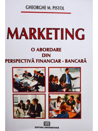 Gheorghe M. Pistol - Marketing - O abordare din perspectiva financiarbancara - 2009 - brosata