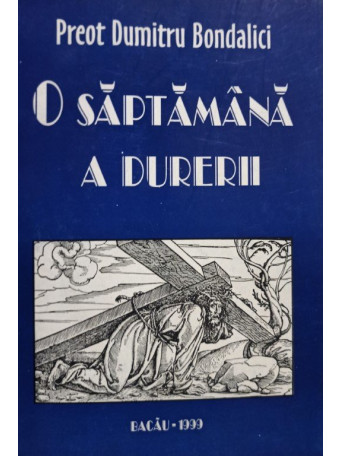 Dumitru Bondalici - O saptamana a durerii - 1999 - Brosata