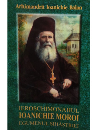 Arhimandrit Ioanichie Balan - Ieroschimonahul Ioanichie Moroi Egumenul Sihastriei - 2004 - brosata