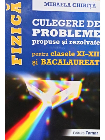 Fizica - Culegere de probleme propuse si rezolvate pentru clasele XI - XII si bacalaureat